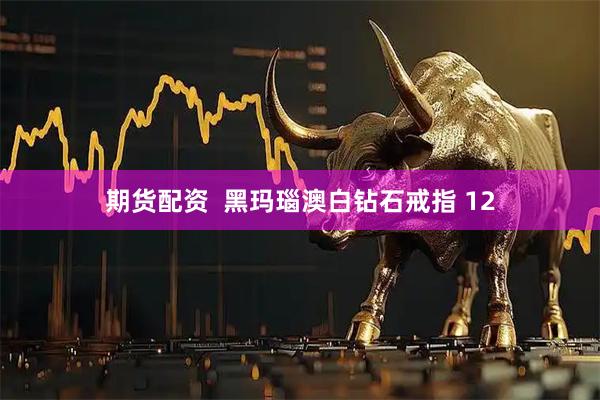 期货配资  黑玛瑙澳白钻石戒指 12
