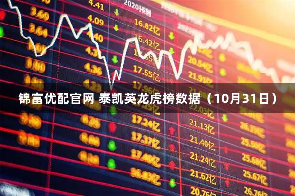 锦富优配官网 泰凯英龙虎榜数据（10月31日）