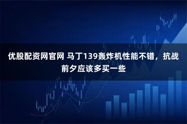 优股配资网官网 马丁139轰炸机性能不错，抗战前夕应该多买一些