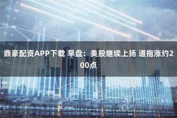 鼎豪配资APP下载 早盘：美股继续上扬 道指涨约200点