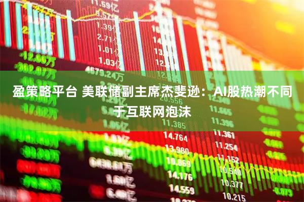 盈策略平台 美联储副主席杰斐逊：AI股热潮不同于互联网泡沫