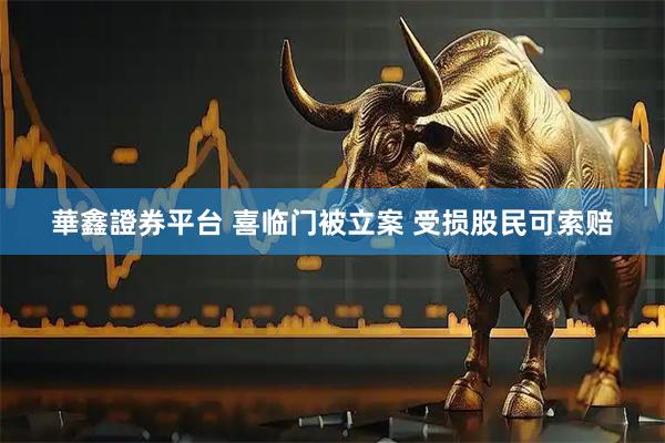 華鑫證券平台 喜临门被立案 受损股民可索赔