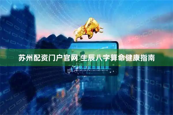 苏州配资门户官网 生辰八字算命健康指南