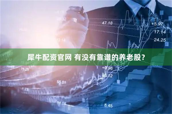 犀牛配资官网 有没有靠谱的养老股？
