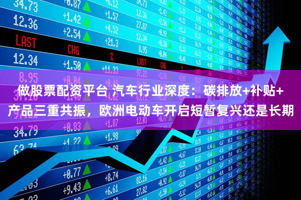 做股票配资平台 汽车行业深度：碳排放+补贴+产品三重共振，欧洲电动车开启短暂复兴还是长期
