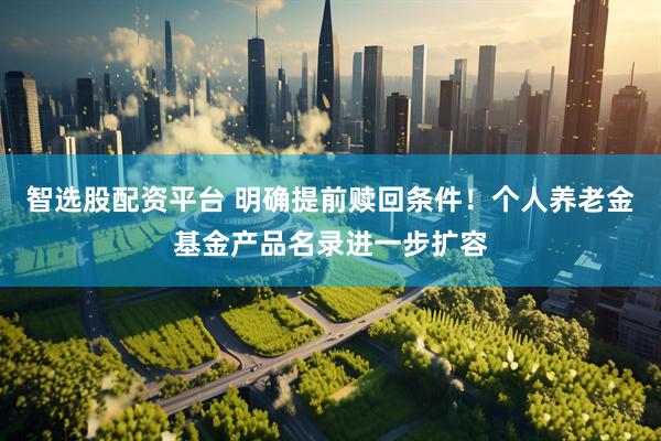 智选股配资平台 明确提前赎回条件！个人养老金基金产品名录进一步扩容