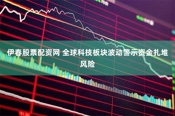 伊春股票配资网 全球科技板块波动警示资金扎堆风险